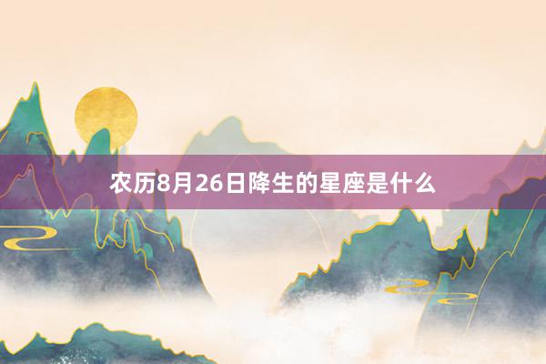 农历8月26日降生的星座是什么