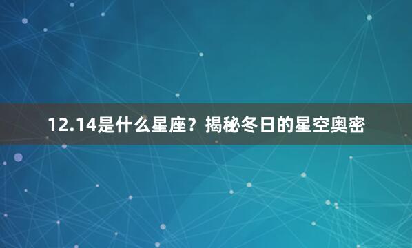 12.14是什么星座？揭秘冬日的星空奥密