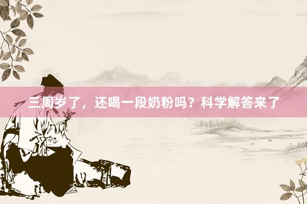 三周岁了，还喝一段奶粉吗？科学解答来了